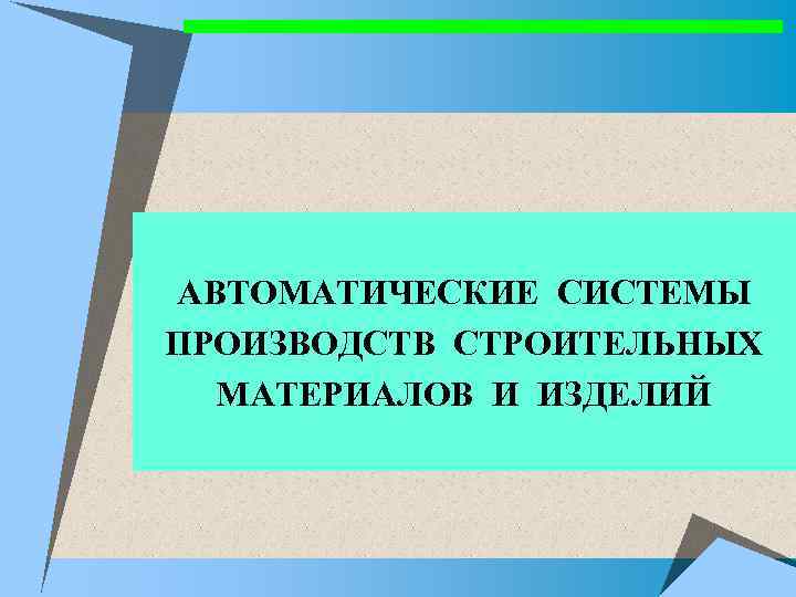 АВТОМАТИЧЕСКИЕ СИСТЕМЫ ПРОИЗВОДСТВ СТРОИТЕЛЬНЫХ МАТЕРИАЛОВ И ИЗДЕЛИЙ 