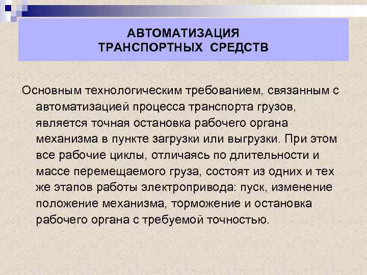 АВТОМАТИЗАЦИЯ ТРАНСПОРТНЫХ СРЕДСТВ Основным технологическим требованием, связанным с автоматизацией процесса транспорта грузов, является точная