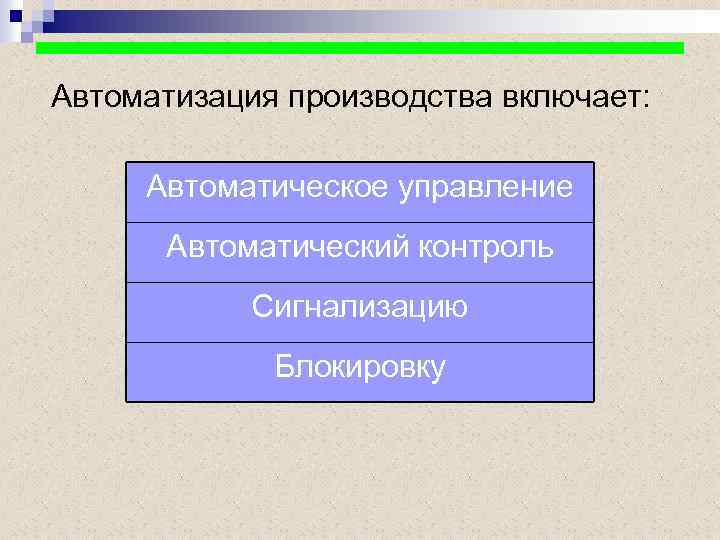 Автоматизация производства включает: Автоматическое управление Автоматический контроль Сигнализацию Блокировку 