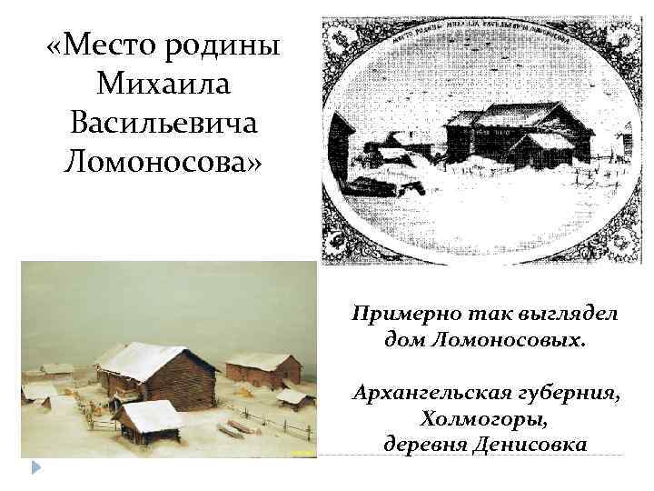  «Место родины Михаила Васильевича Ломоносова» Примерно так выглядел дом Ломоносовых. Архангельская губерния, Холмогоры,