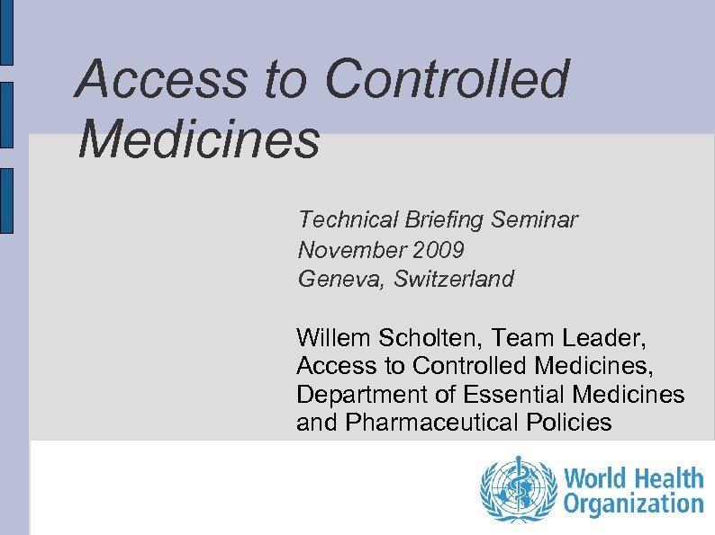 Access to Controlled Medicines Technical Briefing Seminar November 2009 Geneva, Switzerland Willem Scholten, Team