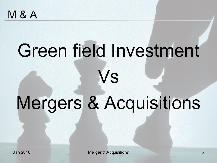 M & A Green field Investment Vs Mergers & Acquisitions Jan 2010 Merger &