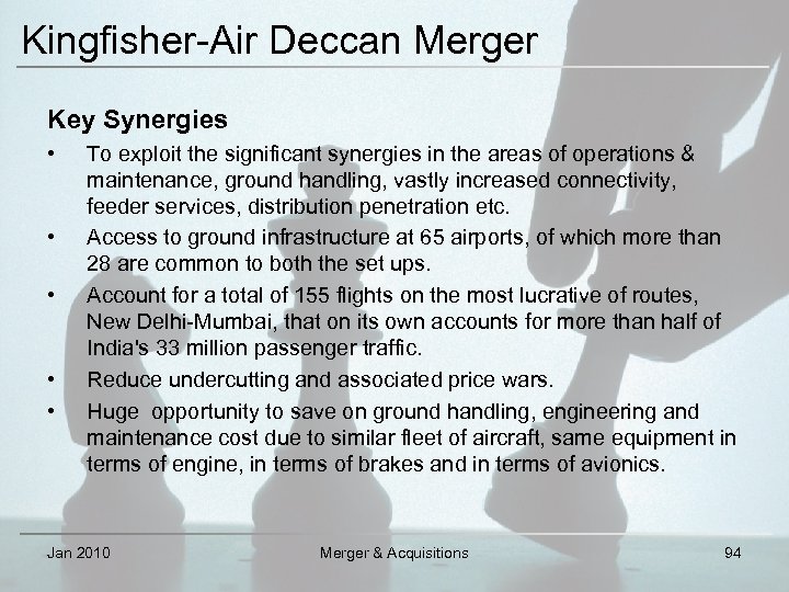 Kingfisher-Air Deccan Merger Key Synergies • • • To exploit the significant synergies in