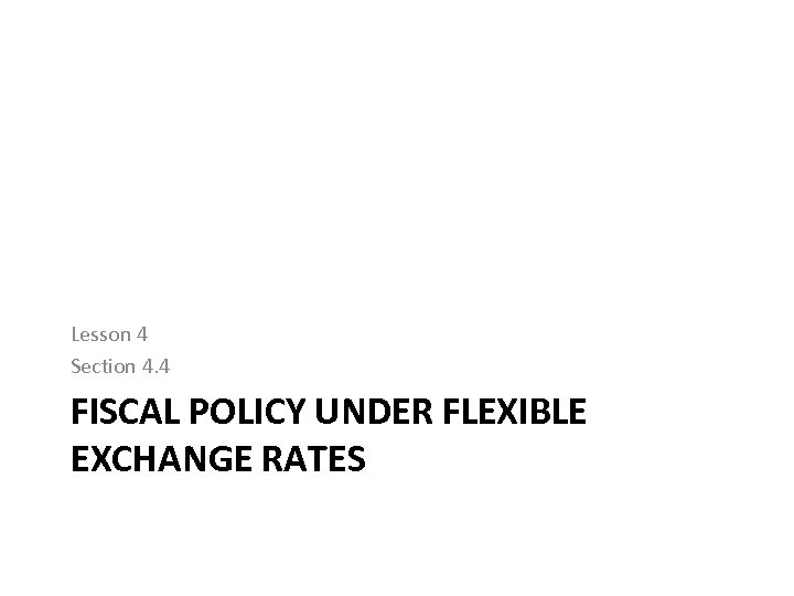 Lesson 4 Section 4. 4 FISCAL POLICY UNDER FLEXIBLE EXCHANGE RATES 