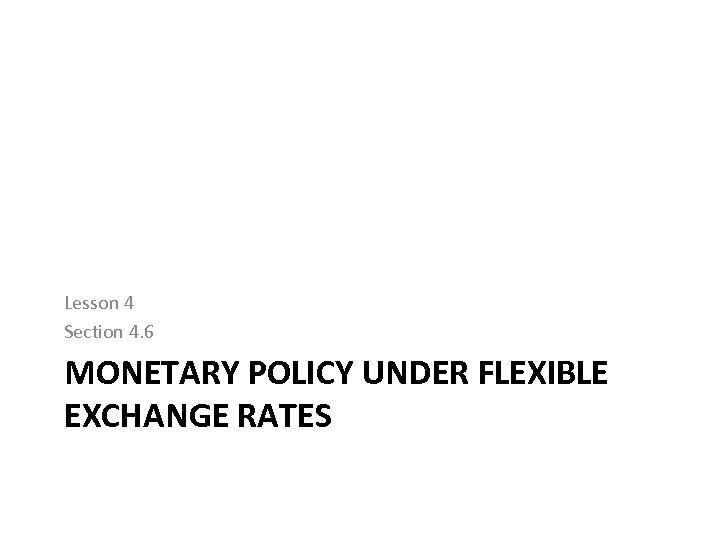 Lesson 4 Section 4. 6 MONETARY POLICY UNDER FLEXIBLE EXCHANGE RATES 