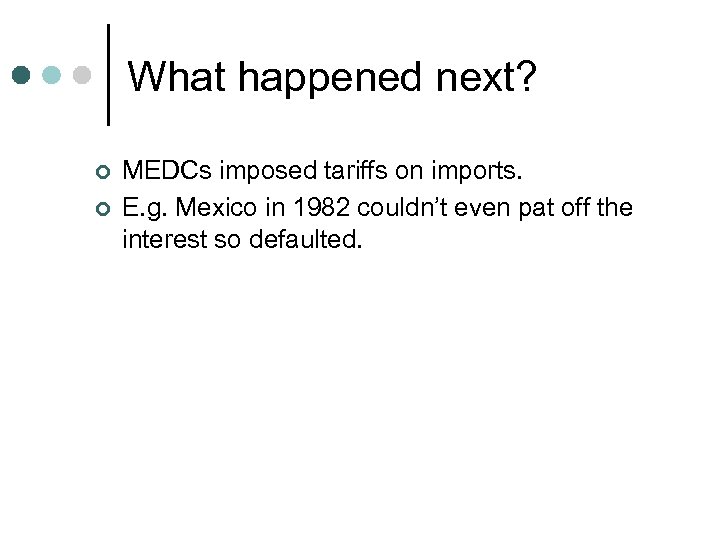 What happened next? ¢ ¢ MEDCs imposed tariffs on imports. E. g. Mexico in