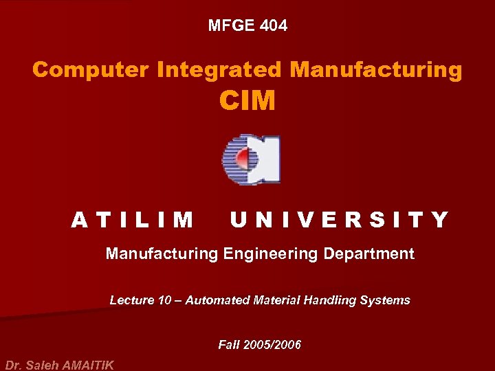 MFGE 404 Computer Integrated Manufacturing CIM ATILIM UNIVERSITY Manufacturing Engineering Department Lecture 10 –