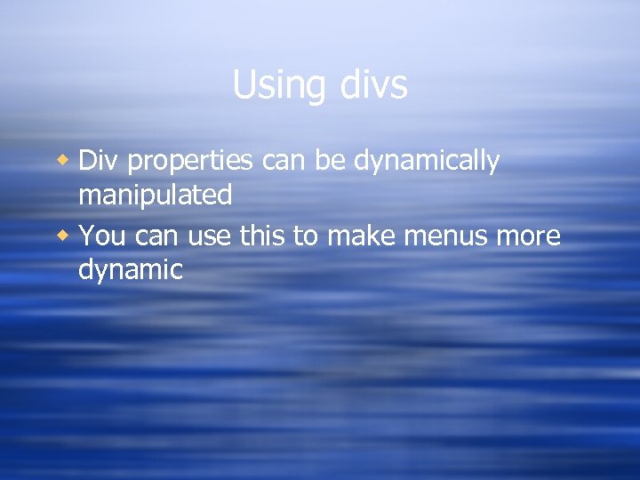 Using divs w Div properties can be dynamically manipulated w You can use this