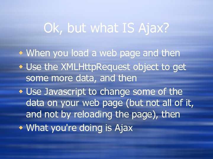 Ok, but what IS Ajax? w When you load a web page and then