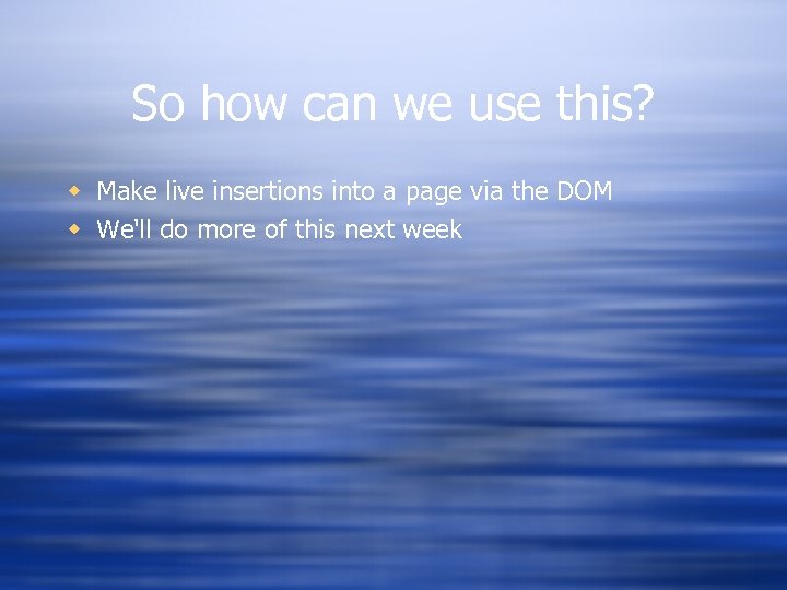 So how can we use this? w Make live insertions into a page via