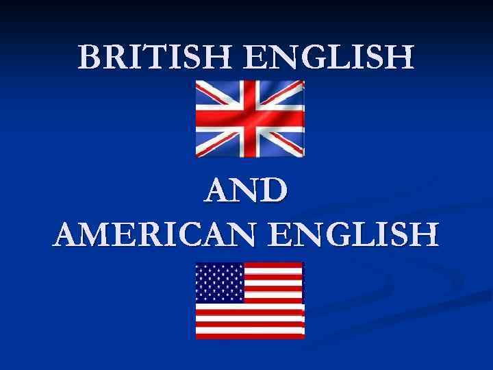 BRITISH ENGLISH AND AMERICAN ENGLISH 