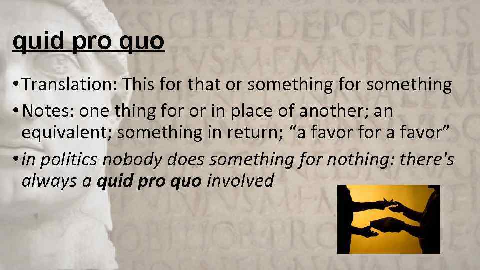 quid pro quo • Translation: This for that or something for something • Notes: