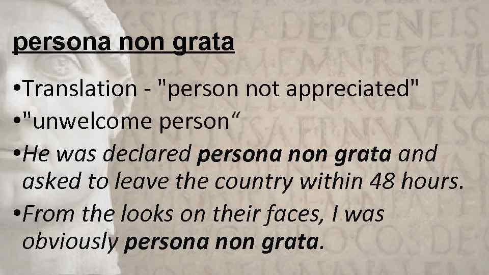 persona non grata • Translation - "person not appreciated" • "unwelcome person“ • He