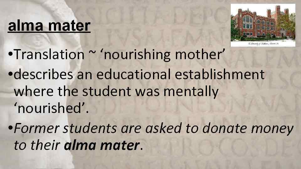 alma mater • Translation ~ ‘nourishing mother’ • describes an educational establishment where the