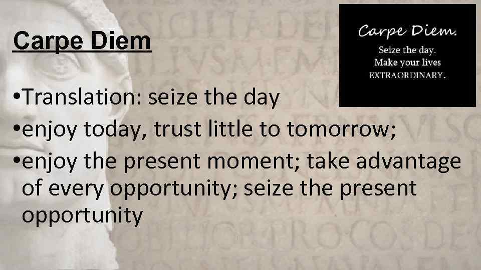 Carpe Diem • Translation: seize the day • enjoy today, trust little to tomorrow;