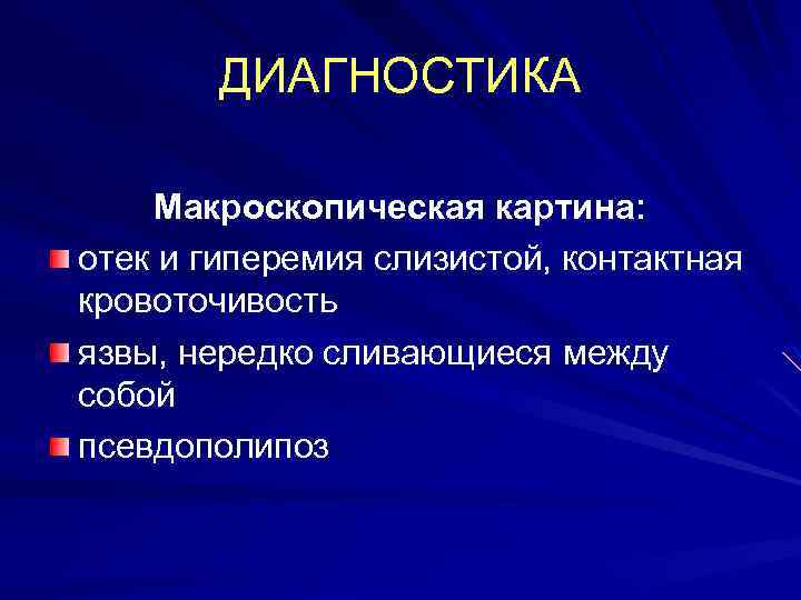 ДИАГНОСТИКА Макроскопическая картина: отек и гиперемия слизистой, контактная кровоточивость язвы, нередко сливающиеся между собой