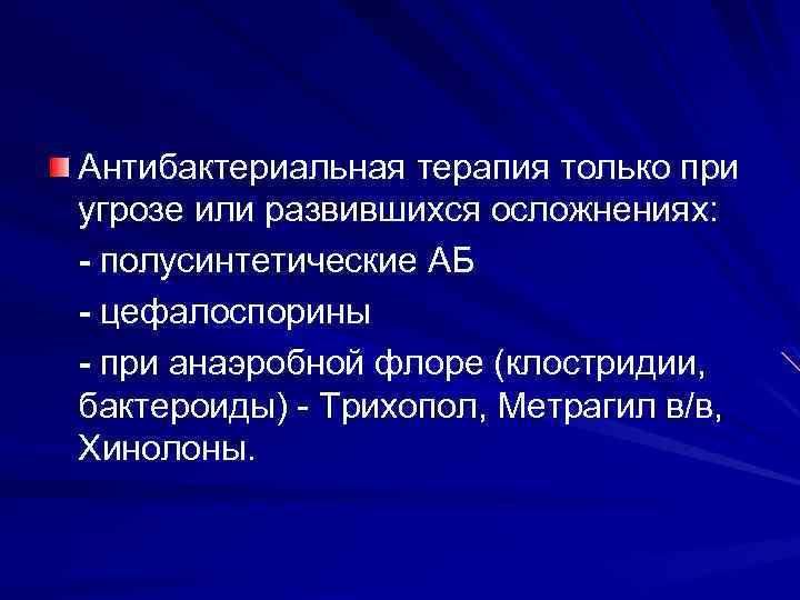 Антибактериальная терапия только при угрозе или развившихся осложнениях: - полусинтетические АБ - цефалоспорины -