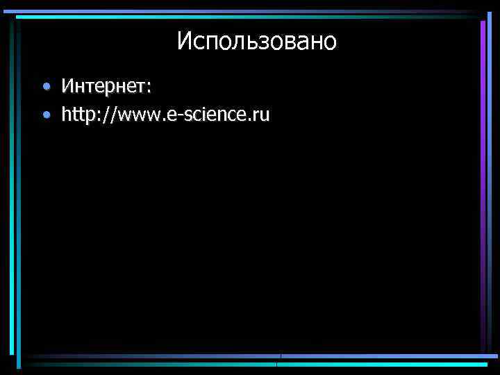 Использовано • Интернет: • http: //www. e-science. ru 