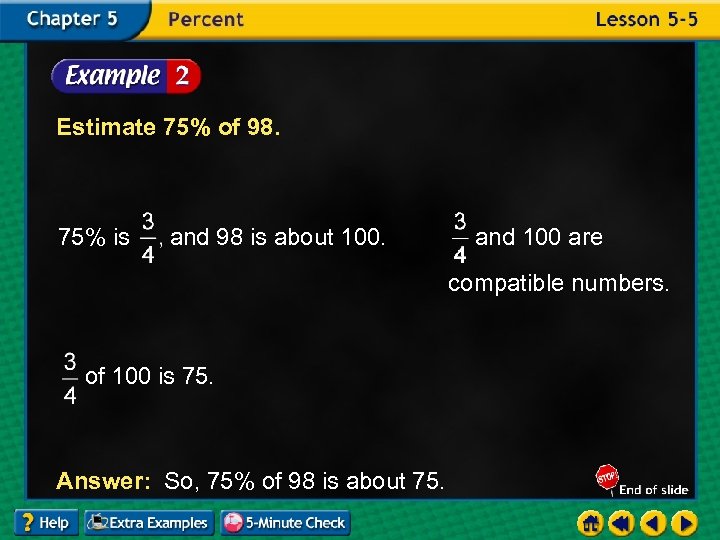 Estimate 75% of 98. 75% is and 98 is about 100. and 100 are