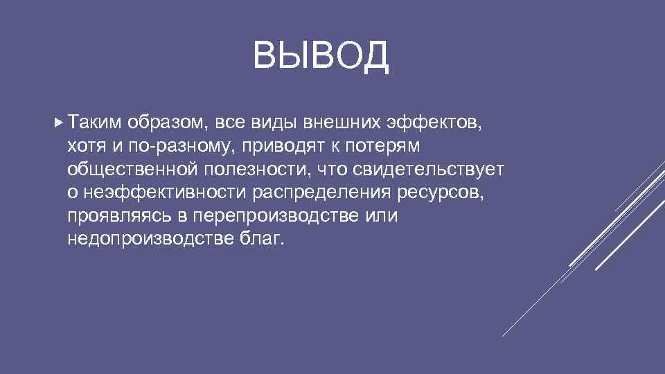 ВЫВОД Таким образом, все виды внешних эффектов, хотя и по-разному, приводят к потерям общественной