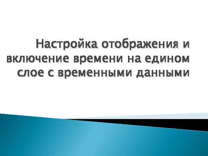 Настройка отображения и включение времени на едином слое с временными данными 