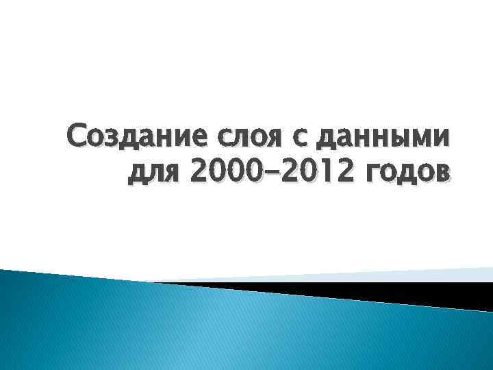 Создание слоя с данными для 2000 -2012 годов 