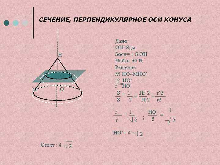 СЕЧЕНИЕ, ПЕРПЕНДИКУЛЯРНОЕ ОСИ КОНУСА Дано: ОН=8 дм Sосн= 1 S OH Найти : О`H