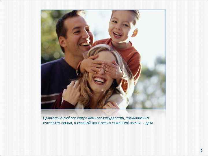 Ценностью любого современного государства, традиционно считается семья, а главной ценностью семейной жизни – дети.