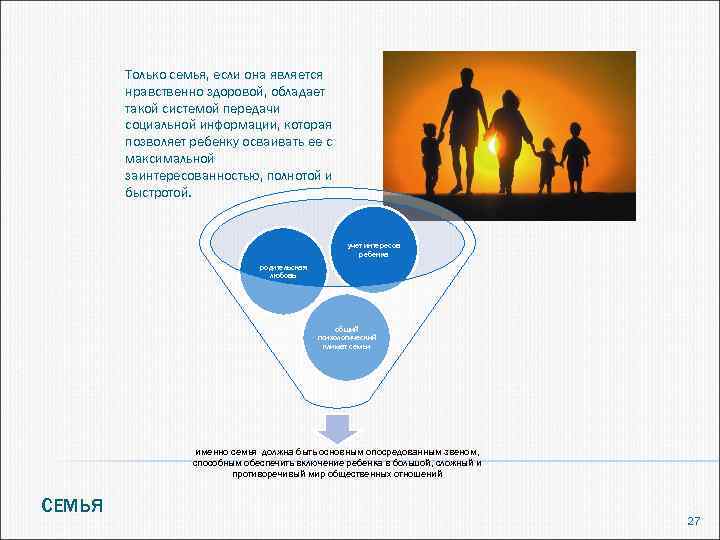 Только семья, если она является нравственно здоровой, обладает такой системой передачи социальной информации, которая