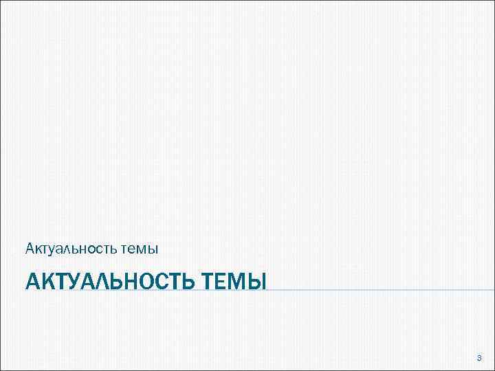 Актуальность темы АКТУАЛЬНОСТЬ ТЕМЫ 3 