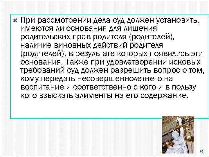  При рассмотрении дела суд должен установить, имеются ли основания для лишения родительских прав