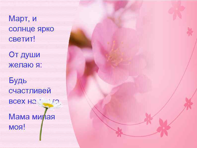 Март, и солнце ярко светит! От души желаю я: Будь счастливей всех на свете,