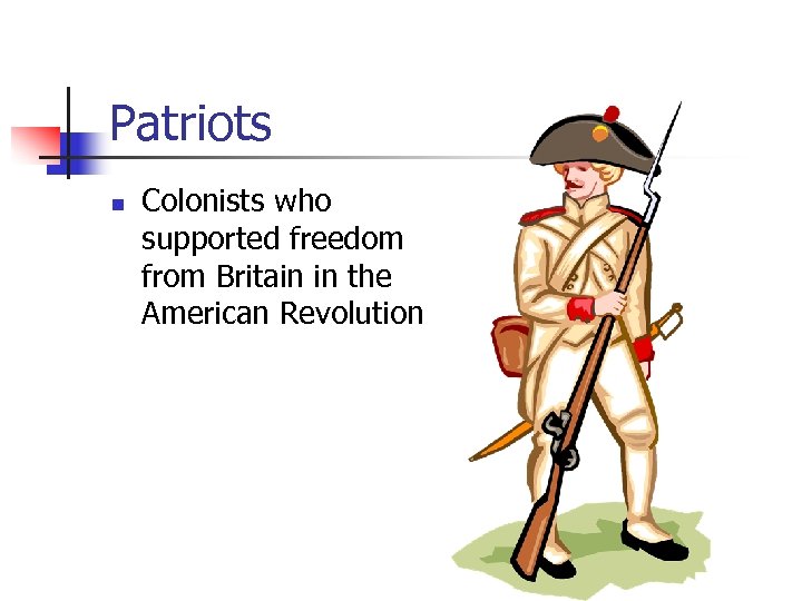 Patriots n Colonists who supported freedom from Britain in the American Revolution 