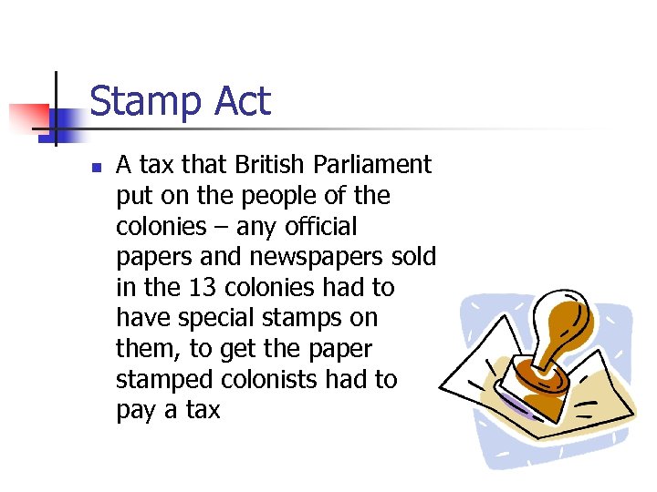 Stamp Act n A tax that British Parliament put on the people of the