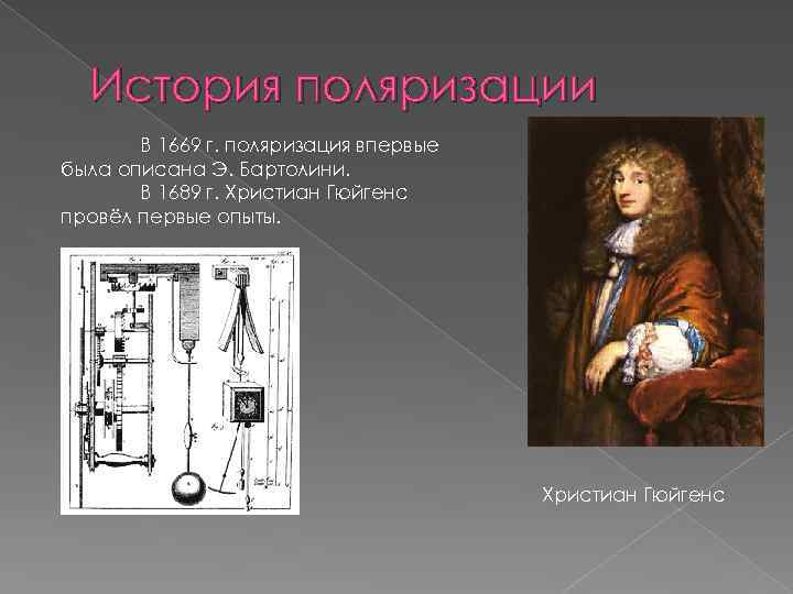 История поляризации В 1669 г. поляризация впервые была описана Э. Бартолини. В 1689 г.