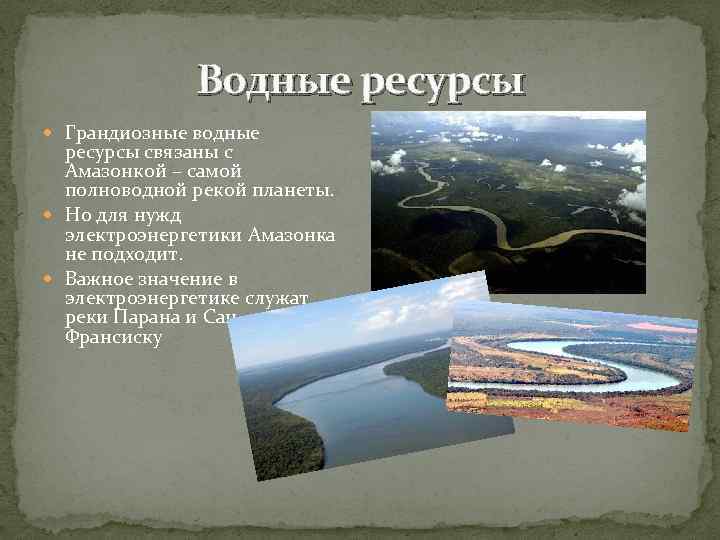 Водные ресурсы Грандиозные водные ресурсы связаны с Амазонкой – самой полноводной рекой планеты. Но