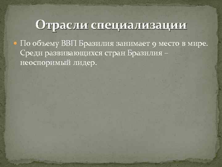 Отрасли специализации По объему ВВП Бразилия занимает 9 место в мире. Среди развивающихся стран