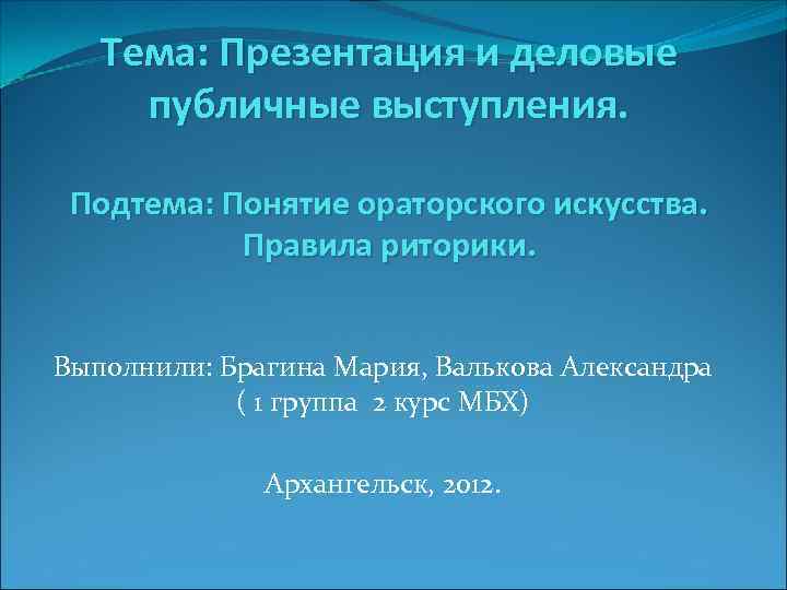 Тема: Презентация и деловые публичные выступления. Подтема: Понятие ораторского искусства. Правила риторики. Выполнили: Брагина