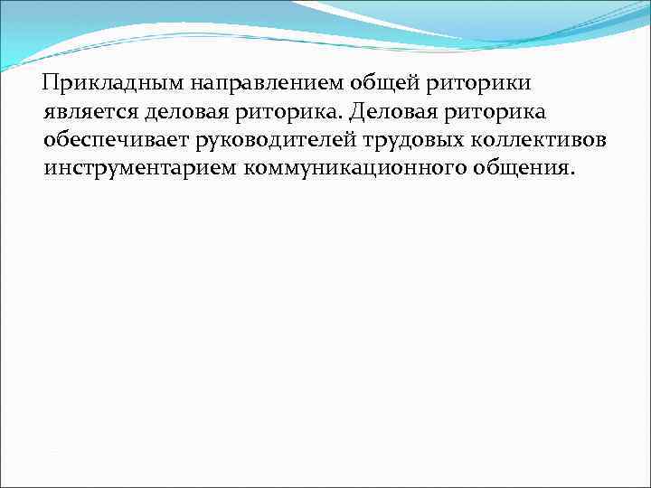  Прикладным направлением общей риторики является деловая риторика. Деловая риторика обеспечивает руководителей трудовых коллективов