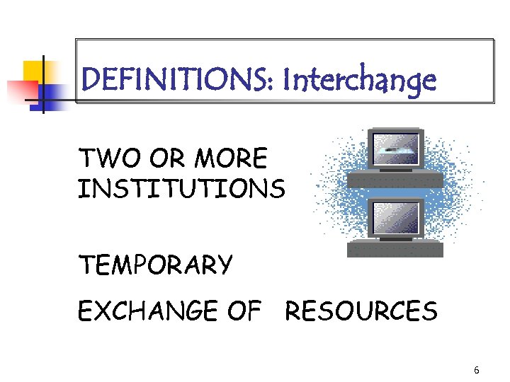 DEFINITIONS: Interchange • TWO OR MORE INSTITUTIONS • TEMPORARY • EXCHANGE OF RESOURCES 6