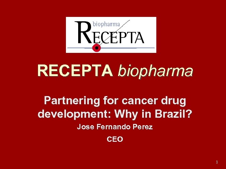 RECEPTA biopharma Partnering for cancer drug development: Why in Brazil? Jose Fernando Perez CEO