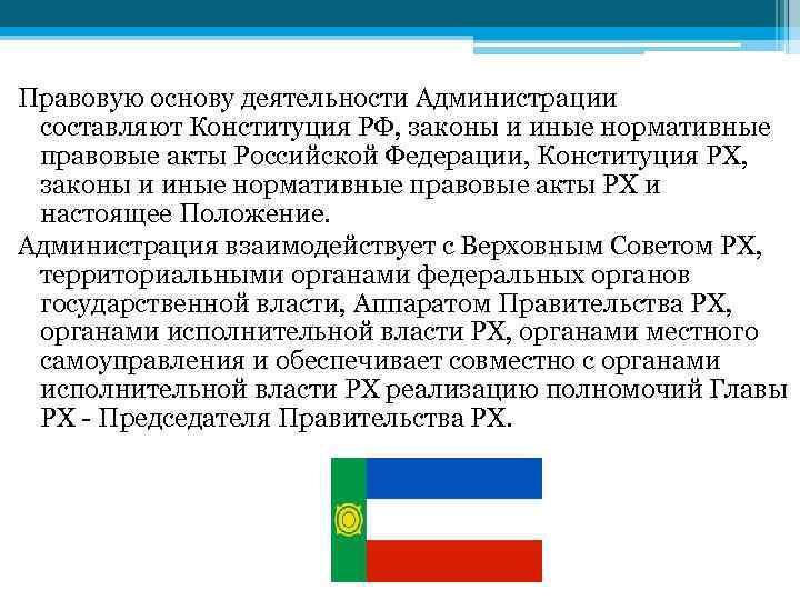 Правовую основу деятельности Администрации составляют Конституция РФ, законы и иные нормативные правовые акты Российской
