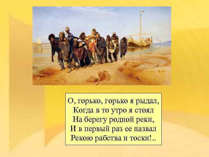 О, горько я рыдал, Когда в то утро я стоял На берегу родной реки,