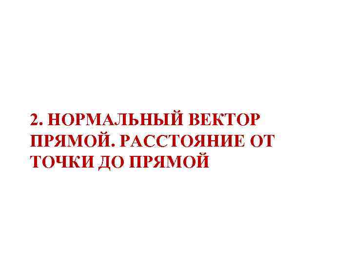 2. НОРМАЛЬНЫЙ ВЕКТОР ПРЯМОЙ. РАССТОЯНИЕ ОТ ТОЧКИ ДО ПРЯМОЙ 