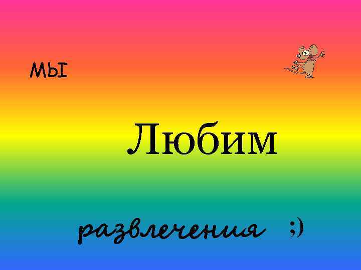 МЫ Любим развлечения ; ) 
