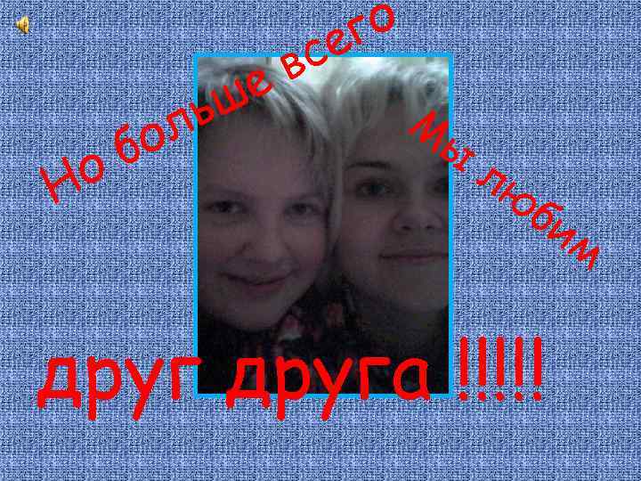 о Н бо ьш л в е го се М ы лю би друга