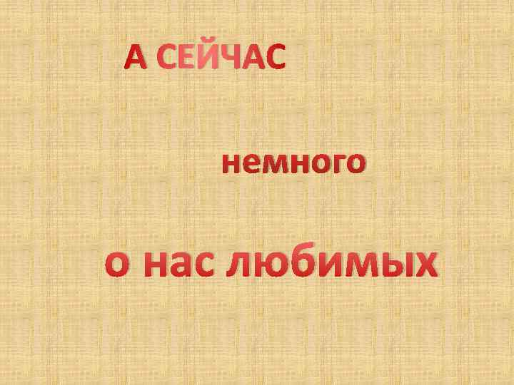 А СЕЙЧАС немного о нас любимых 