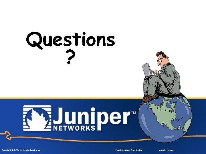 Questions ? Copyright © 2004 Juniper Networks, Inc. Proprietary and Confidential www. juniper. net