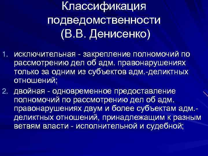 Классификация подведомственности (В. В. Денисенко) 1. исключительная - закрепление полномочий по рассмотрению дел об