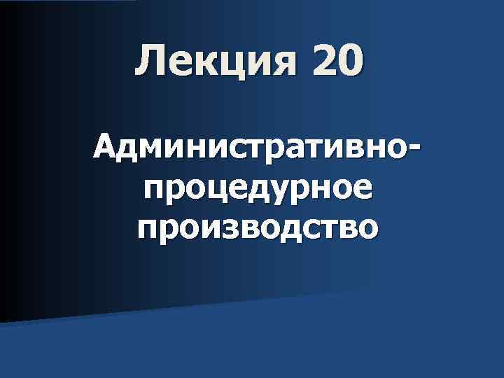Лекция 20 Административнопроцедурное производство 